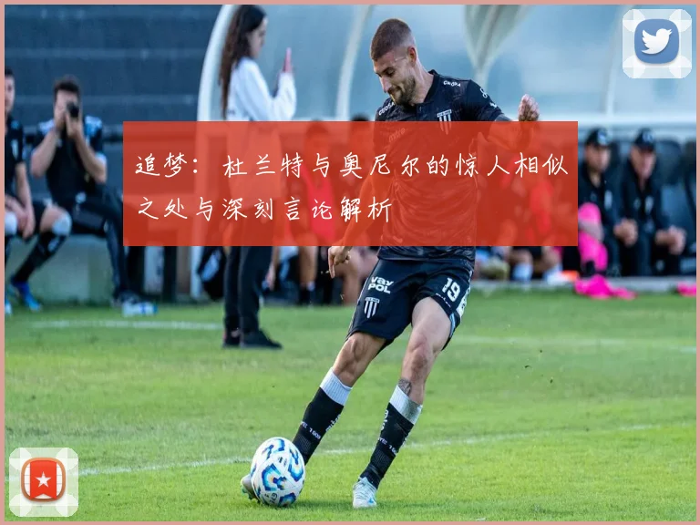 追梦：杜兰特与奥尼尔的惊人相似之处与深刻言论解析
