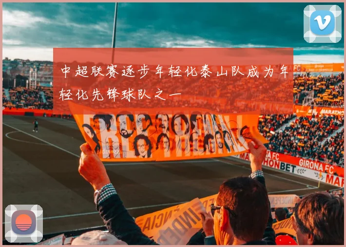 中超联赛逐步年轻化泰山队成为年轻化先锋球队之一