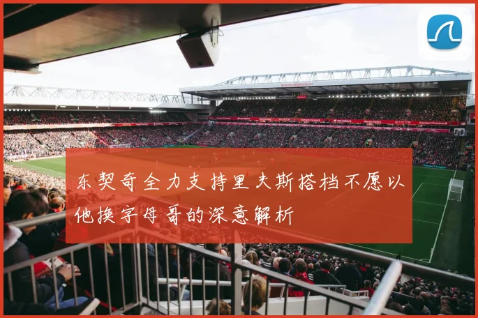 东契奇全力支持里夫斯搭档不愿以他换字母哥的深意解析