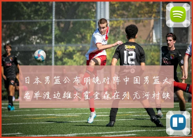 日本男篮公布明晚对阵中国男篮大名单渡边雄太霍金森在列无河村缺席