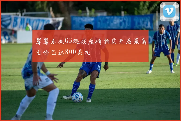 霉霉东决G3观战座椅拍卖开启最高出价已达800美元