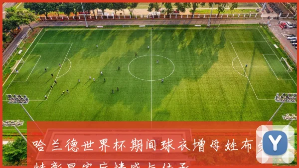 哈兰德世界杯期间球衣增母姓布劳特彰显家庭情感与传承