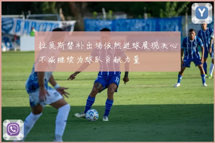 拉莫斯替补出场依然进球展现决心不减继续为球队贡献力量