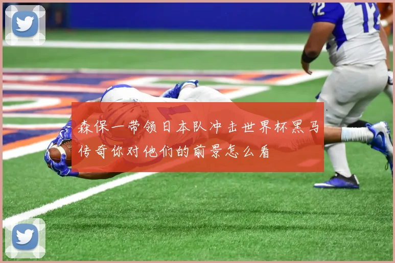 森保一带领日本队冲击世界杯黑马传奇你对他们的前景怎么看