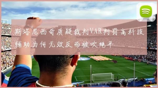 斯塔尼西奇质疑裁判VAR判罚高科技辅助为何无效反而被吹绝平