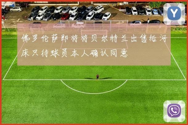 佛罗伦萨即将将贝尔特兰出售给河床只待球员本人确认同意