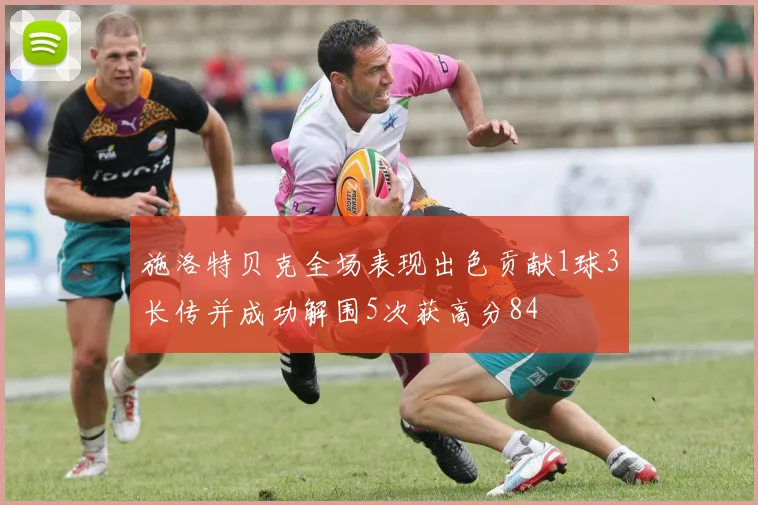 施洛特贝克全场表现出色贡献1球3长传并成功解围5次获高分84
